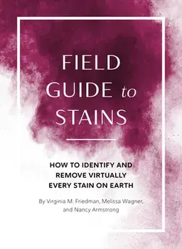 Field Guide to Stains. How to Identify and Remove Virtually Every Stain on Earth, Paperback/Melissa Wagner