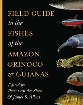 Field Guide to the Fishes of the Amazon, Orinoco, and Guianas, Paperback/Peter Van Der Sleen