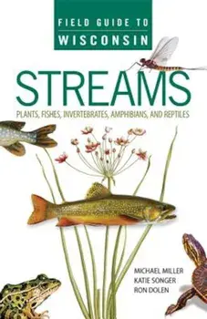 Field Guide to Wisconsin Streams: Plants, Fishes, Invertebrates, Amphibians, and Reptiles, Paperback/Michael A. Miller