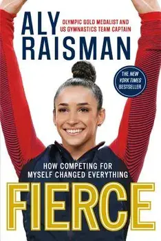 Fierce: How Competing for Myself Changed Everything, Paperback/Aly Raisman