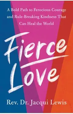 Fierce Love: A Bold Path to Ferocious Courage and Rule-Breaking Kindness That Can Heal the World - Jacqui Lewis