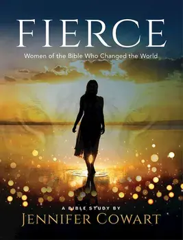 Fierce - Women's Bible Study Participant Workbook: Women of the Bible Who Changed the World, Paperback/Jennifer Cowart