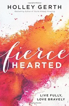 Fiercehearted: Live Fully, Love Bravely, Paperback/Holley Gerth
