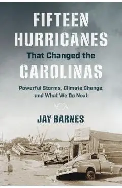 Fifteen Hurricanes That Changed the Carolinas: Powerful Storms, Climate Change, and What We Do Next - Jay Barnes