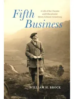 Fifth Business. A Life of the Chemist and Educationist Henry Edward Armstrong, Hardback/William H. Brock