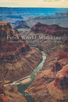 Fifth World Medicine: A Spiritual-Physical Journey to the Next World, Paperback/John C. Hughes