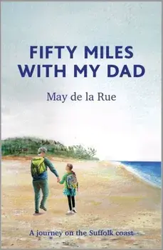 Fifty Miles with my Dad. A journey on the Suffolk coast, Hardback/May de la Rue