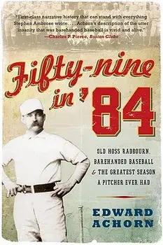 Fifty-Nine in '84: Old Hoss Radbourn, Barehanded Baseball, and the Greatest Season a Pitcher Ever Had, Paperback/Edward Achorn