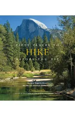 Fifty Places to Hike Before You Die: Outdoor Experts Share the World's Greatest Destinations - Chris Santella