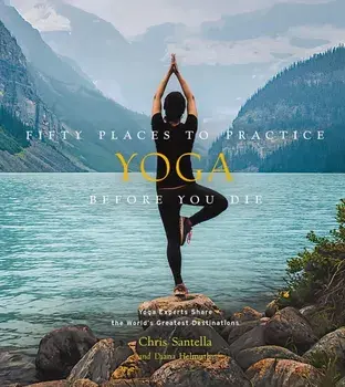 Fifty Places to Practice Yoga Before You Die. Yoga Experts Share the World's Greatest Destinations, Hardback/Diana Helmuth