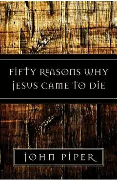 Fifty Reasons Why Jesus Came to Die - John Piper