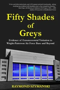 Fifty Shades of Greys: Evidence of Extraterrestrial Visitation to Wright-Patterson Air Force Base and Beyond, Paperback/Raymond Szymanski