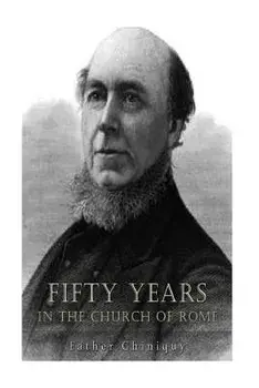 Fifty Years in the Church of Rome, Paperback/Father Chiniquy