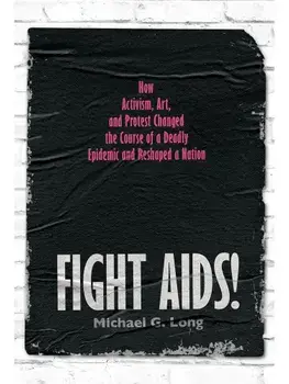 Fight AIDS!. How Activism, Art, and Protest Changed the Course of a Deadly Epidemic and Reshaped a Nation, Hardback/Michael G. Long