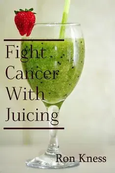Fight Cancer with Juicing: Use the Power of Natural Juice to Help Prevent and Fight Off Cancer, Paperback/Ron Kness