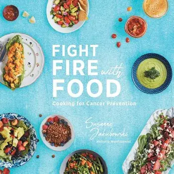 Fight Fire with Food: Cooking for Cancer Prevention, Paperback/Susanne Jakubowski