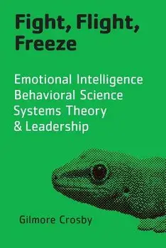 Fight, Flight, Freeze: Emotional Intelligence, Behavioral Science, Systems Theory & Leadership, Paperback/Gilmore Crosby
