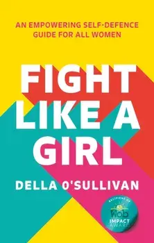 Fight Like a Girl. An Empowering Self-Defence Guide for All Women, Paperback/***