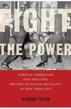Fight the Power: African Americans and the Long History of Police Brutality in New York City - Clarence Taylor