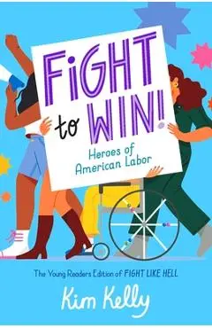 Fight to Win!: Heroes of American Labor (the Young Readers Edition of Fight Like Hell) - Kim Kelly