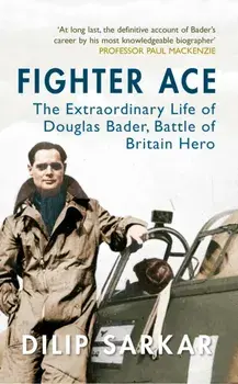 Fighter Ace. The Extraordinary Life of Douglas Bader, Battle of Britain Hero, Paperback/Dilip Sarkar