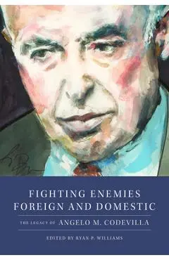 Fighting Enemies Foreign and Domestic: The Legacy of Angelo Codevilla - Ryan P. Williams