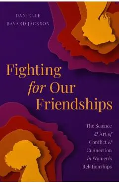 Fighting for Our Friendships: The Science and Art of Conflict and Connection in Women's Relationships - Danielle Bayard Jackson