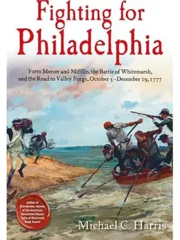 Fighting for Philadelphia. Forts Mercer and Mifflin, the Battle of Whitemarsh, and the Road to Valley Forge, October 5-December 19, 1777, Hardback/Michael C Harris
