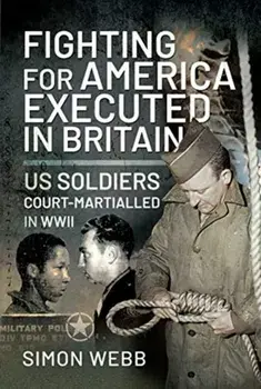 Fighting for the United States, Executed in Britain. US Soldiers Court-Martialled in WWII, Hardback/Simon Webb