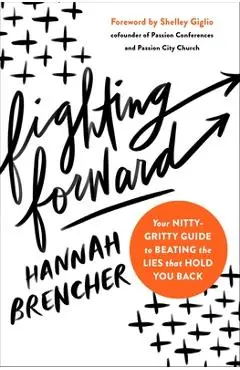 Fighting Forward: Your Nitty-Gritty Guide to Beating the Lies That Hold You Back - Hannah Brencher
