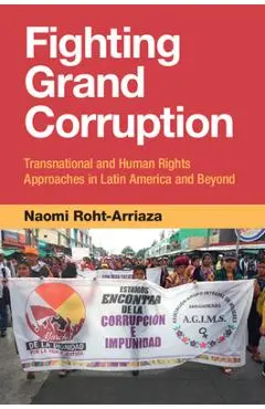 Fighting Grand Corruption: Transnational and Human Rights Approaches in Latin America and Beyond - Naomi Roht-arriaza