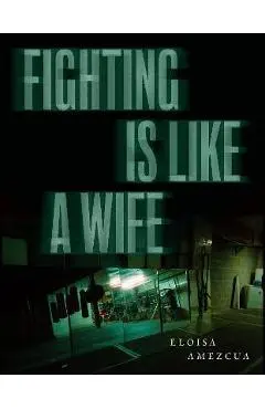 Fighting Is Like a Wife - Eloisa Amezcua