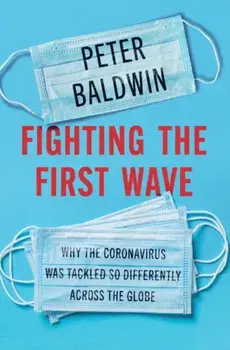Fighting the First Wave. Why the Coronavirus Was Tackled So Differently Across the Globe, Hardback/Peter Baldwin