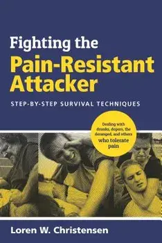 Fighting the Pain Resistant Attacker: Step-By-Step Survival Techniques, Paperback/Loren W. Christensen