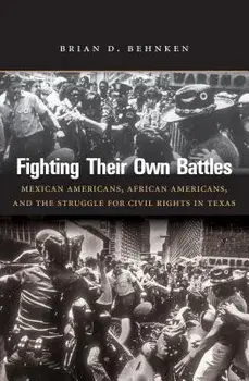 Fighting Their Own Battles: Mexican Americans, African Americans, and the Struggle for Civil Rights in Texas, Paperback/Brian D. Behnken
