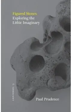 Figured Stones: Exploring the Lithic Imaginary - Paul Prudence