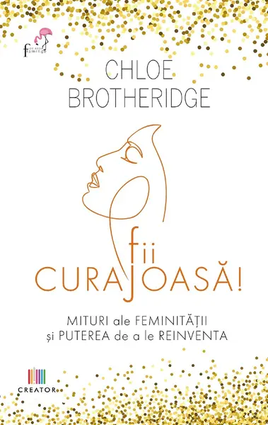 Fii curajoasa! Mituri ale feminitatii si puterea de a le reinventa