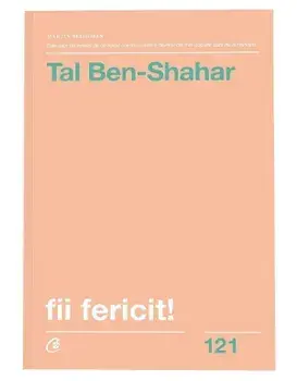 Fii fericit! Descopera tot ce trebuie sa stii pentru a avea o viata fericita. Editia a II-a, revizuita/Tal Ben-Shahar