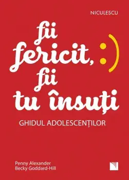 Fii fericit, fii tu insuti. Ghidul adolescentilor/Penny Alexander, Becky Goddard-Hill