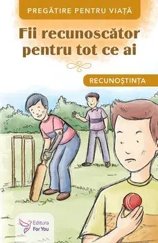 Fii recunoscator pentru tot ce ai. Recunostinta/***
