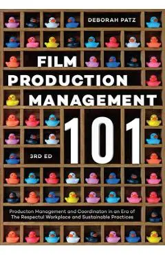 Film Production Management 101: Production Management and Coordination in an Era of the Respectful Workplace and Sustainable Practices - Deborah S. Patz