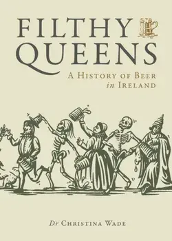 Filthy Queens. A History of Beer in Ireland, Hardback/Dr. Christina Wade