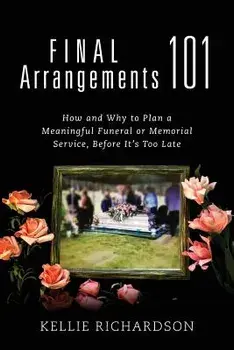 Final Arrangements 101: How and Why to Plan a Meaningful Funeral or Memorial Service, Before It's Too Late, Paperback/Kellie Richardson