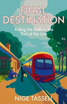 Final Destination. Riding Britain’s Trains to the End of the Line, Hardback/Nige Tassell