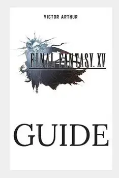 Final Fantasy XV Guide: Walkthrough, Side Quests, Bounty Hunts, Food Recipes, Cheats, Secrets and More, Paperback/Victor Arthur
