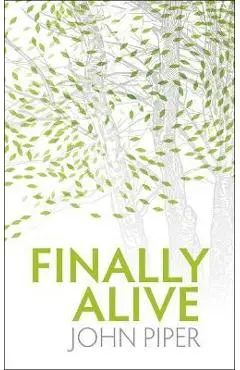 Finally Alive: What Happens When We Are Born Again? - John Piper