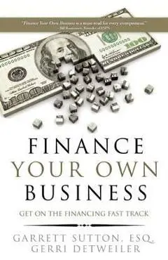 Finance Your Own Business: Get on the Financing Fast Track - Garrett Sutton