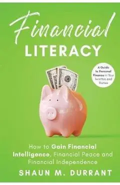 Financial Literacy: How to Gain Financial Intelligence, Financial Peace and Financial Independence - Shaun M. Durrant