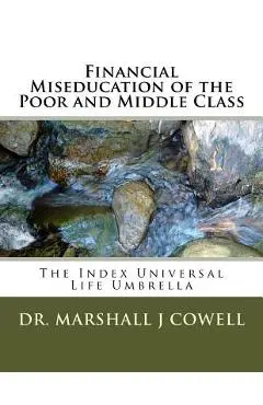 Financial Miseducation of the Poor and Middle Class: The Index Universal Life Umbrella - Marshall James Cowell