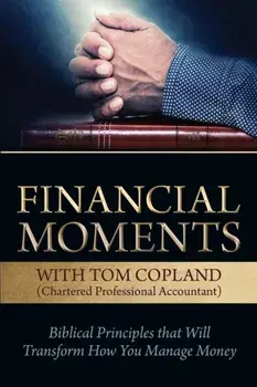Financial Moments with Tom Copland: Biblical Principles that Will Transform How You Manage Money, Paperback/Tom Copland